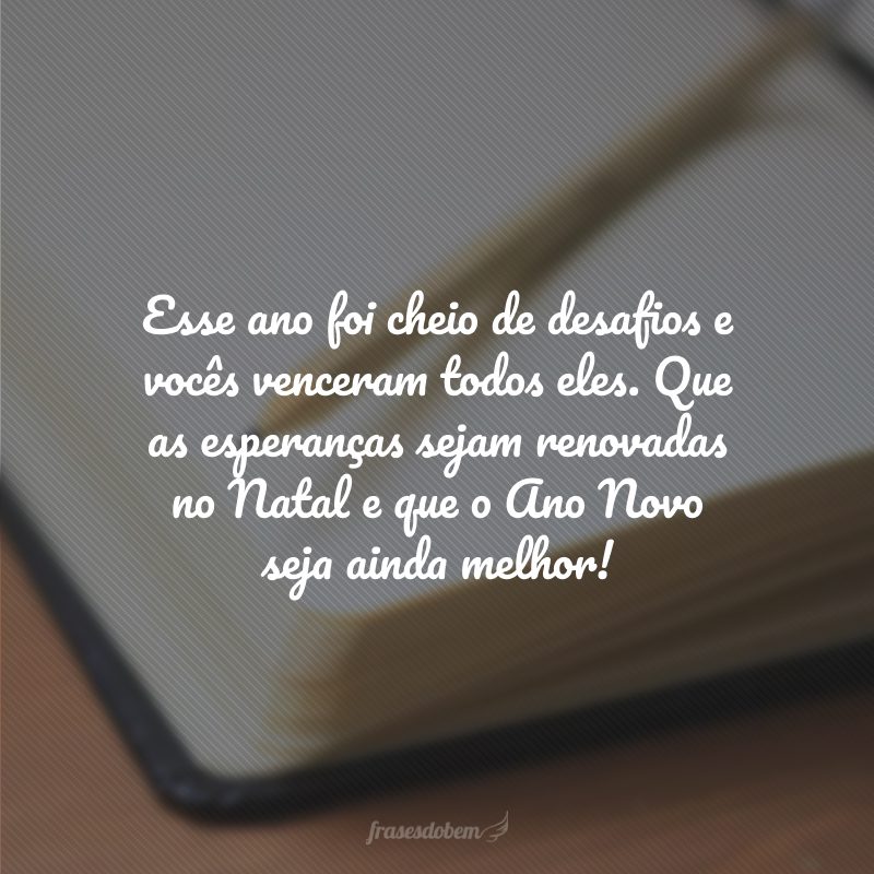 Esse ano foi cheio de desafios e vocês venceram todos eles. Que as esperanças sejam renovadas no Natal e que o Ano Novo seja ainda melhor!