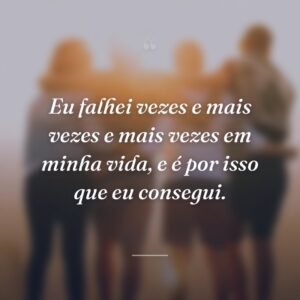 Eu falhei vezes e mais vezes e mais vezes em minha vida, e é por isso que eu consegui.