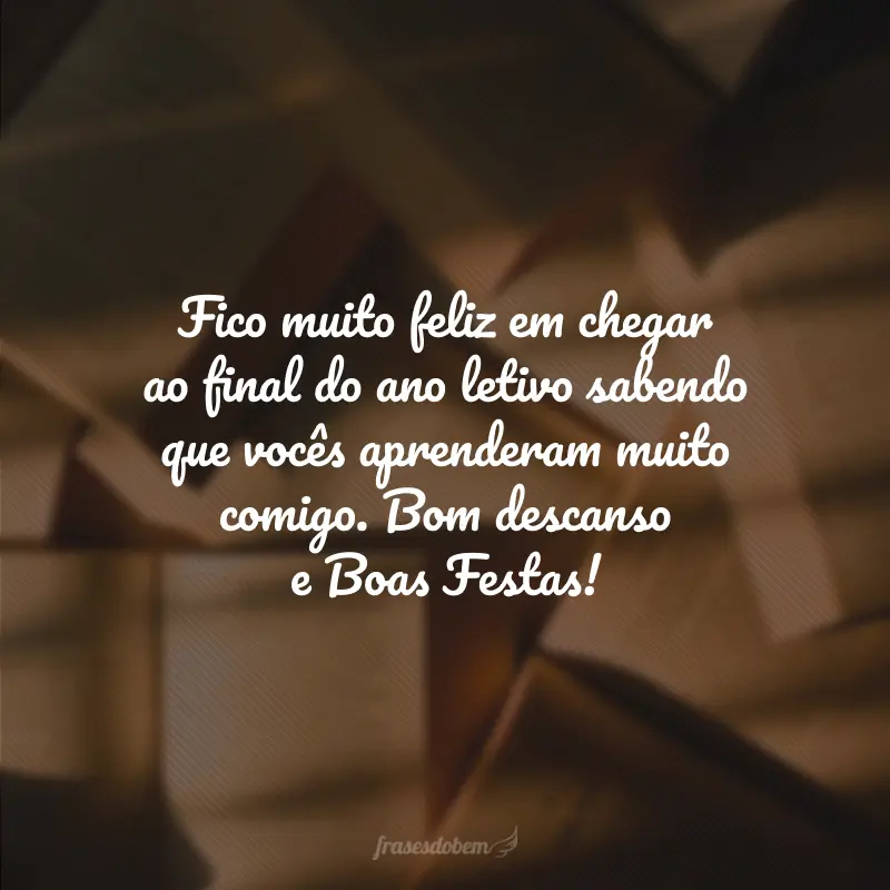 Fico muito feliz em chegar ao final do ano letivo sabendo que vocês aprenderam muito comigo. Bom descanso e Boas Festas!