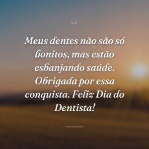 Meus dentes não são só bonitos, mas estão esbanjando saúde. Obrigada por essa conquista. Feliz Dia do Dentista!