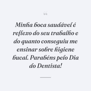 Minha boca saudável é reflexo do seu trabalho e do quanto conseguiu me ensinar sobre higiene bucal. Parabéns pelo Dia do Dentista!