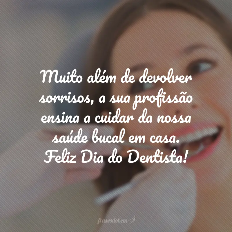 Muito além de devolver sorrisos, a sua profissão ensina a cuidar da nossa saúde bucal em casa. Feliz Dia do Dentista!