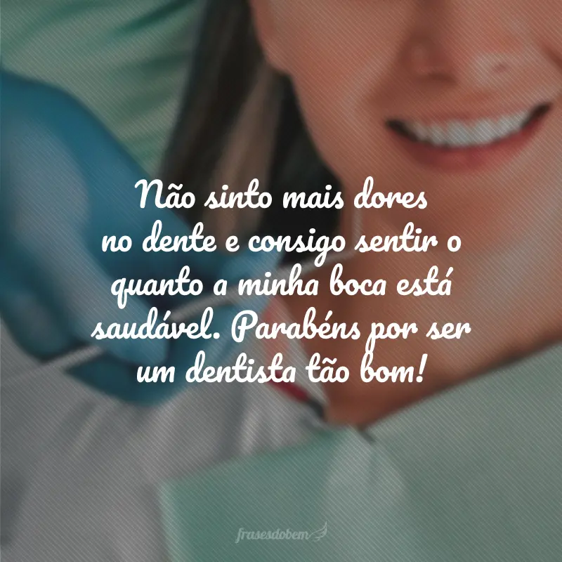 Não sinto mais dores no dente e consigo sentir o quanto a minha boca está saudável. Parabéns por ser um dentista tão bom!