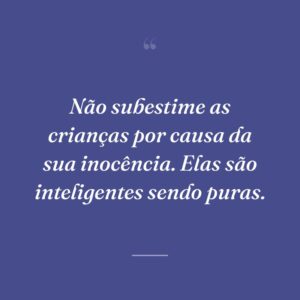 Não subestime as crianças por causa da sua inocência. Elas são inteligentes sendo puras.