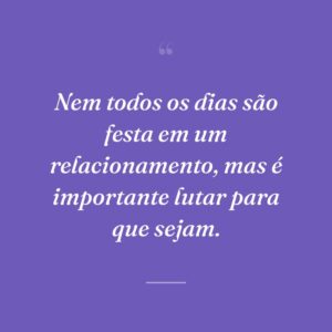 Nem todos os dias são festa em um relacionamento, mas é importante lutar para que sejam.