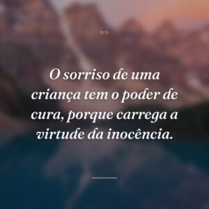O sorriso de uma criança tem o poder de cura, porque carrega a virtude da inocência.