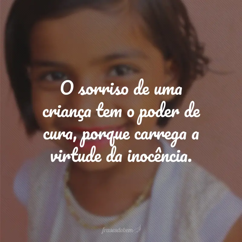 O sorriso de uma criança tem o poder de cura, porque carrega a virtude da inocência. 