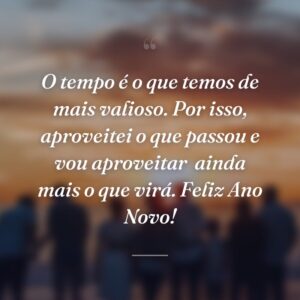 O tempo é o que temos de mais valioso. Por isso, aproveitei o que passou e vou aproveitar  ainda mais o que virá. Feliz Ano Novo!