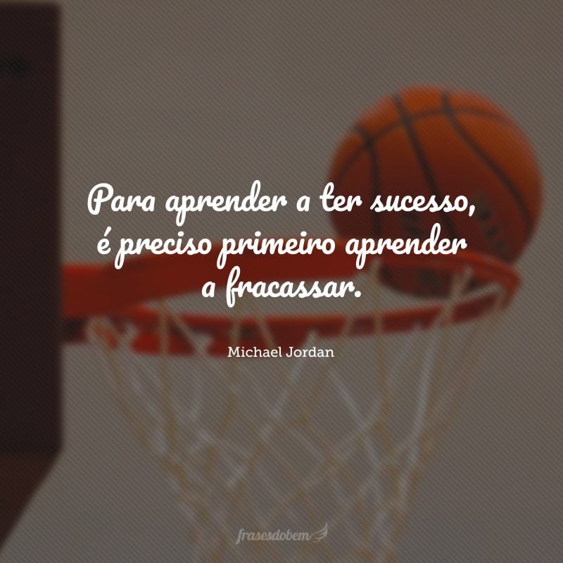 Para aprender a ter sucesso, é preciso primeiro aprender a fracassar.