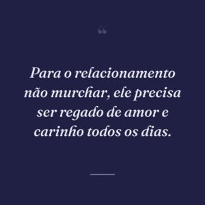 Para o relacionamento não murchar, ele precisa ser regado de amor e carinho todos os dias.