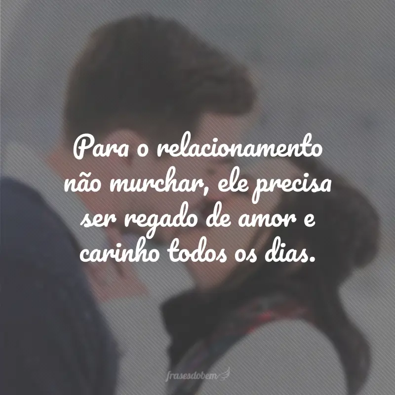 Para o relacionamento não murchar, ele precisa ser regado de amor e carinho todos os dias.