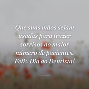 Que suas mãos sejam usadas para trazer sorrisos ao maior número de pacientes. Feliz Dia do Dentista!