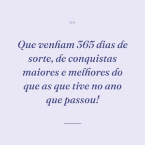 Que venham 365 dias de sorte, de conquistas maiores e melhores do que as que tive no ano que passou!