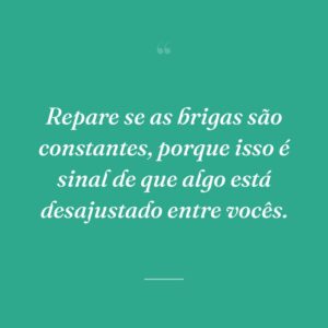 Repare se as brigas são constantes, porque isso é sinal de que algo está desajustado entre vocês.