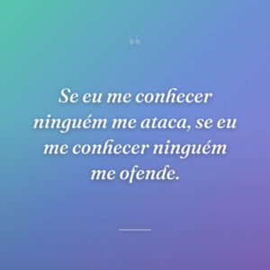 Se eu me conhecer ninguém me ataca, se eu me conhecer ninguém me ofende.
