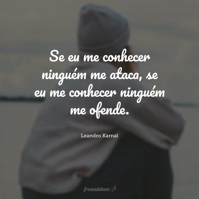 Se eu me conhecer ninguém me ataca, se eu me conhecer ninguém me ofende.