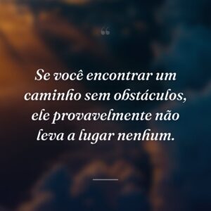 Se você encontrar um caminho sem obstáculos, ele provavelmente não leva a lugar nenhum.