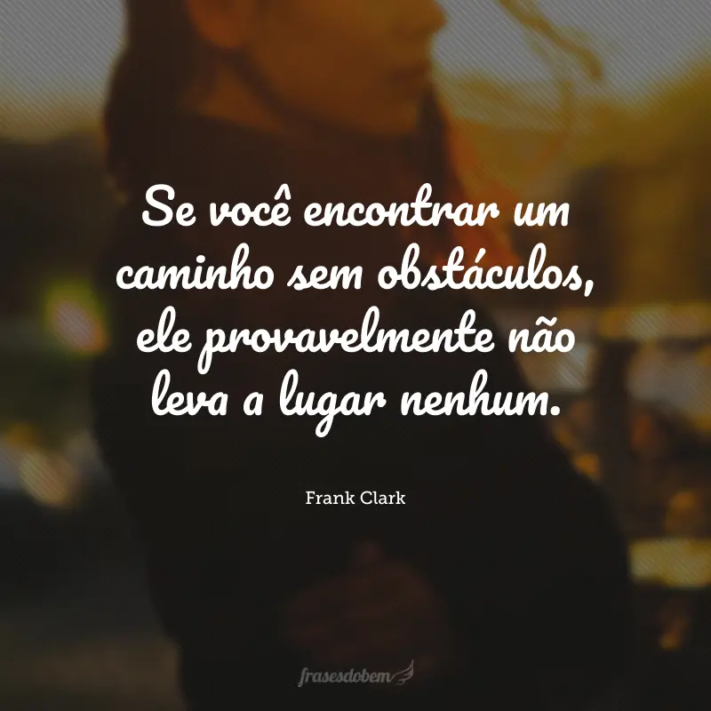 Se você encontrar um caminho sem obstáculos, ele provavelmente não leva a lugar nenhum.