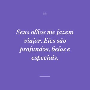 Seus olhos me fazem viajar. Eles são profundos, belos e especiais.