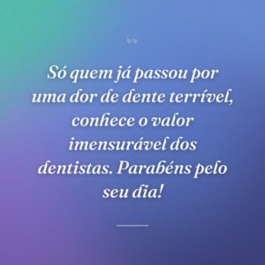 Só quem já passou por uma dor de dente terrível, conhece o valor imensurável dos dentistas. Parabéns pelo seu dia!