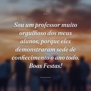Sou um professor muito orgulhoso dos meus alunos, porque eles demonstraram sede de conhecimento o ano todo. Boas Festas!