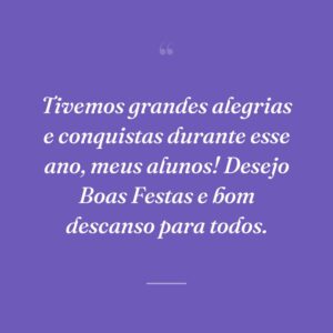 Tivemos grandes alegrias e conquistas durante esse ano, meus alunos! Desejo Boas Festas e bom descanso para todos.