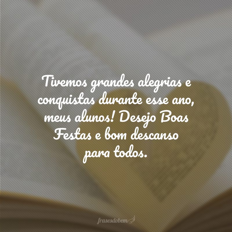 Tivemos grandes alegrias e conquistas durante esse ano, meus alunos! Desejo Boas Festas e bom descanso para todos.