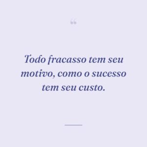 Todo fracasso tem seu motivo, como o sucesso tem seu custo.