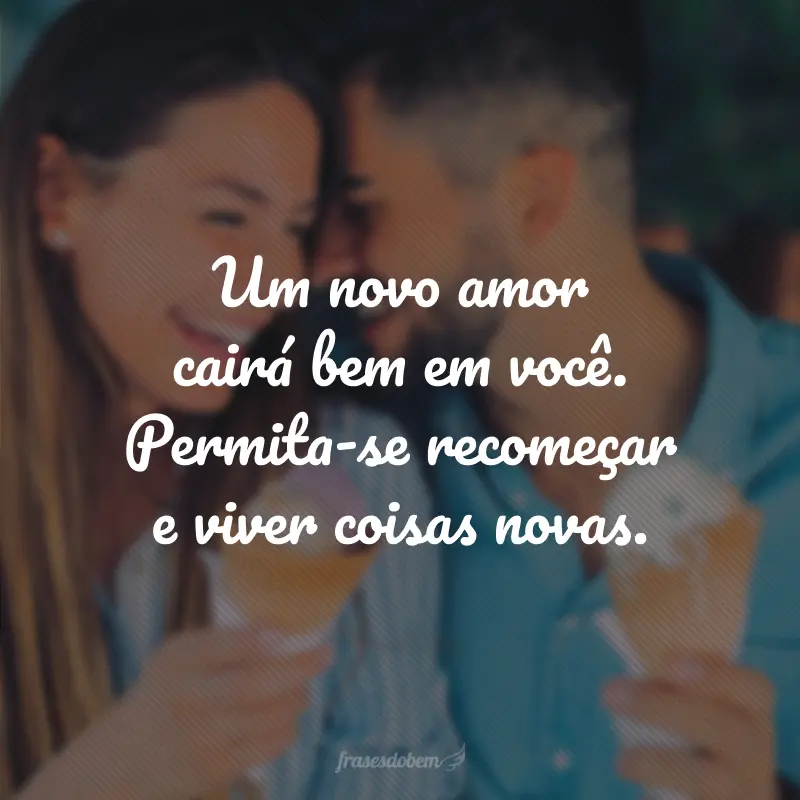 Um novo amor cairá bem em você. Permita-se recomeçar e viver coisas novas.