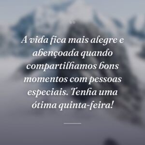A vida fica mais alegre e abençoada quando compartilhamos bons momentos com pessoas especiais. Tenha uma ótima quinta-feira!
