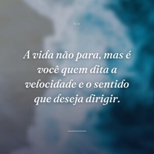 A vida não para, mas é você quem dita a velocidade e o sentido que deseja dirigir.