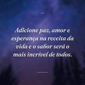 Adicione paz, amor e esperança na receita da vida e o sabor será o mais incrível de todos.