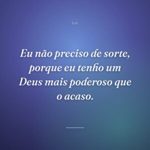 Eu não preciso de sorte, porque eu tenho um Deus mais poderoso que o acaso.
