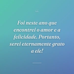 Foi neste ano que encontrei o amor e a felicidade. Portanto, serei eternamente grato a ele!