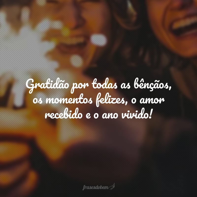 Gratidão por todas as bênçãos, os momentos felizes, o amor recebido e o ano vivido!