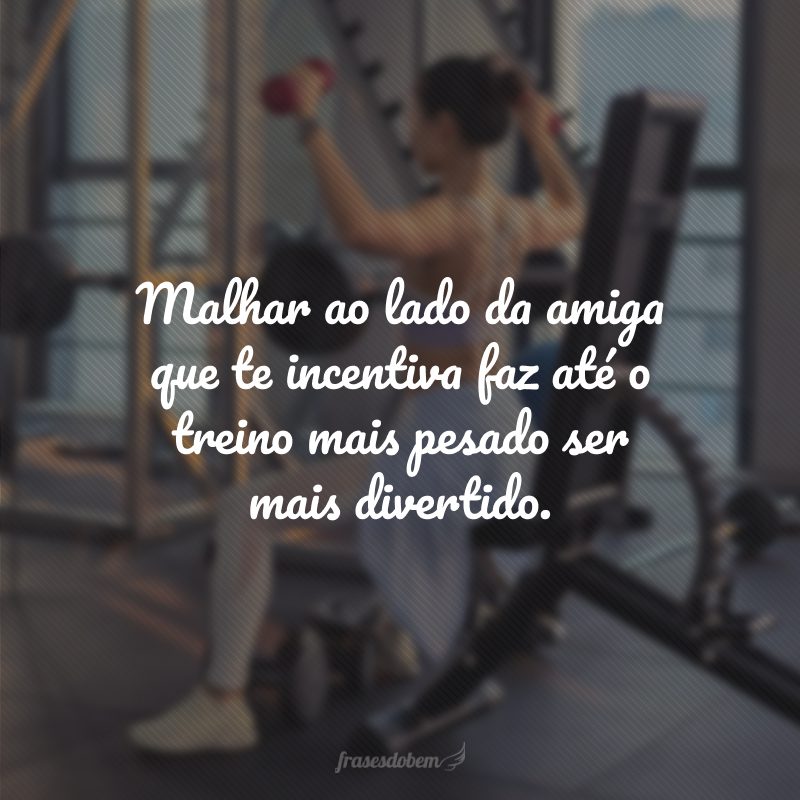 Malhar ao lado da amiga que te incentiva faz até o treino mais pesado ser mais divertido.