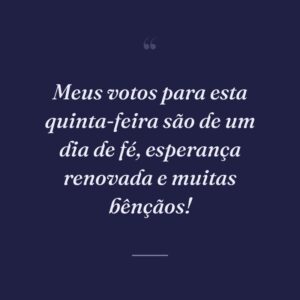 Meus votos para esta quinta-feira são de um dia de fé, esperança renovada e muitas bênçãos!