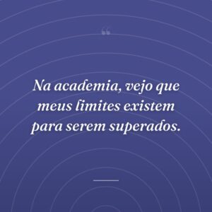 Na academia, vejo que meus limites existem para serem superados.