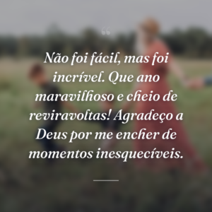 Não foi fácil, mas foi incrível. Que ano maravilhoso e cheio de reviravoltas! Agradeço a Deus por me encher de momentos inesquecíveis.