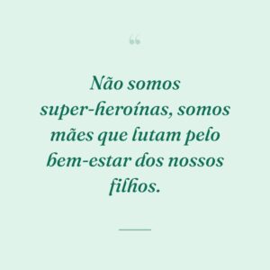 Não somos super-heroínas, somos mães que lutam pelo bem-estar dos nossos filhos.