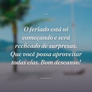 O feriado está só começando e será recheado de surpresas. Que você possa aproveitar todas elas. Bom descanso!