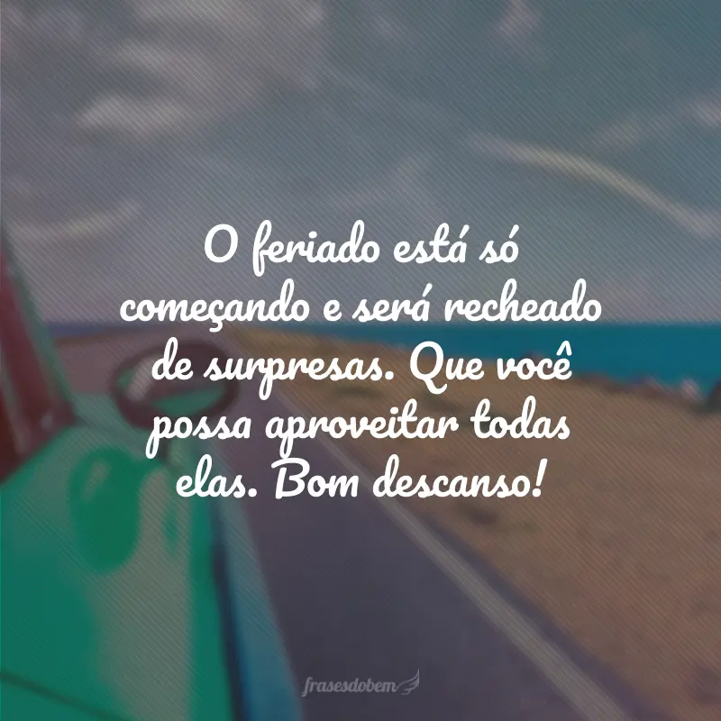 O feriado está só começando e será recheado de surpresas. Que você possa aproveitar todas elas. Bom descanso!