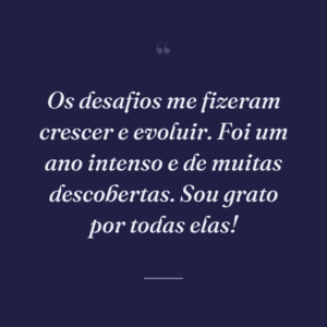 Os desafios me fizeram crescer e evoluir. Foi um ano intenso e de muitas descobertas. Sou grato por todas elas!