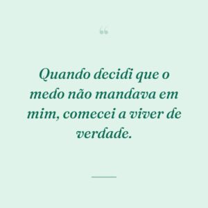 Quando decidi que o medo não mandava em mim, comecei a viver de verdade.