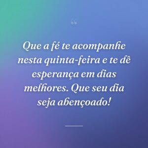 Que a fé te acompanhe nesta quinta-feira e te dê esperança em dias melhores. Que seu dia seja abençoado!