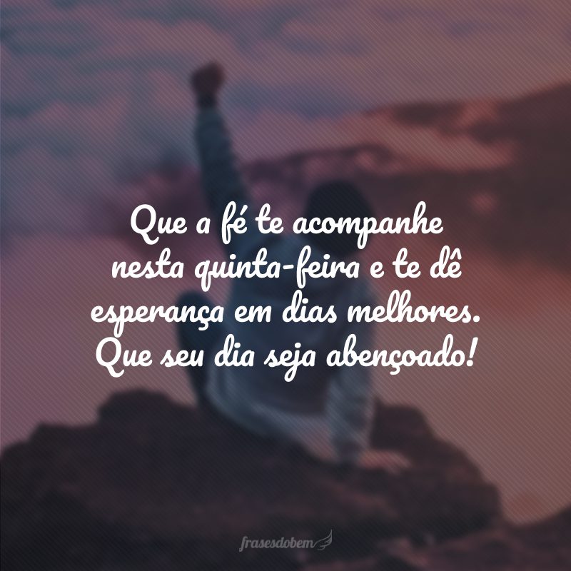 Que a fé te acompanhe nesta quinta-feira e te dê esperança em dias melhores. Que seu dia seja abençoado!