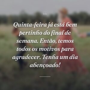 Quinta-feira já está bem pertinho do final de semana. Então, temos todos os motivos para agradecer. Tenha um dia abençoado!