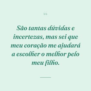 São tantas dúvidas e incertezas, mas sei que meu coração me ajudará a escolher o melhor pelo meu filho.