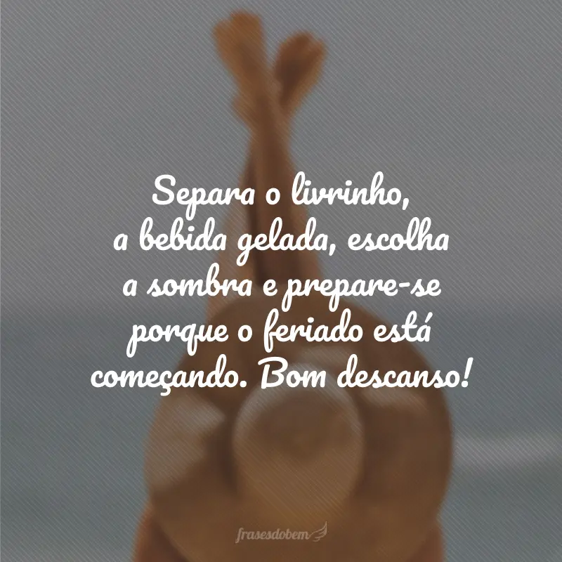 Separa o livrinho, a bebida gelada, escolha a sombra e prepare-se porque o feriado está começando. Bom descanso!