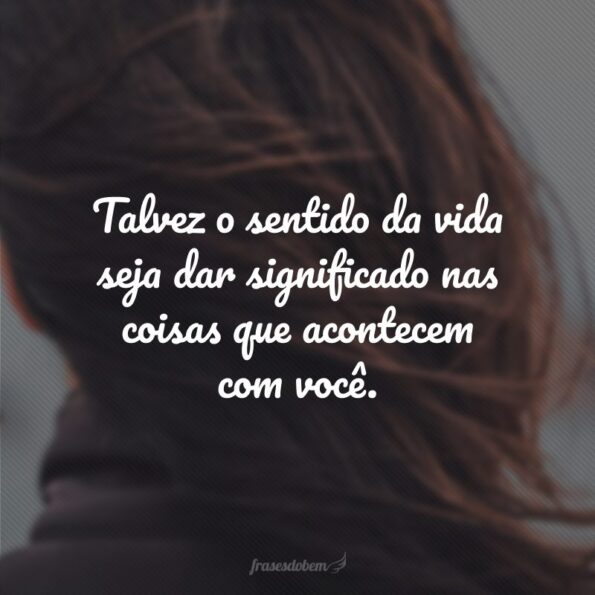 45 frases sobre o sentido da vida para dar significado às suas ações